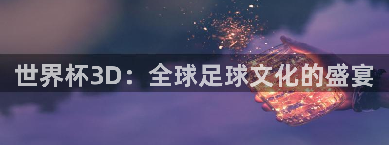 世界杯决赛预测:世界杯3D:全球足球文化的盛宴
