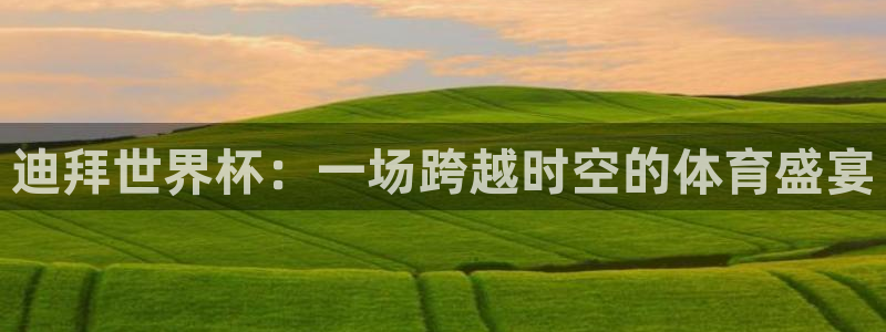 欧洲世界杯预选赛赛程:迪拜世界杯:一场跨越时空的体育盛宴