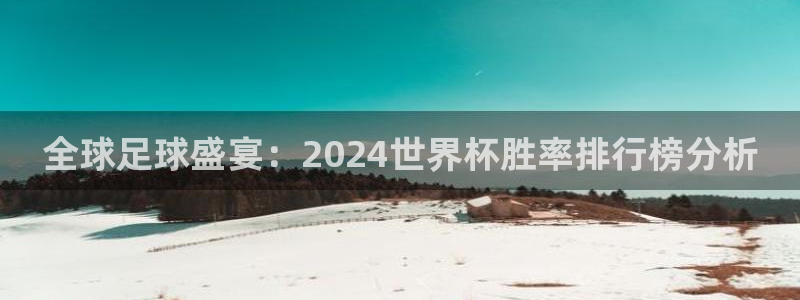 世界杯直播时间:全球足球盛宴:2024世界杯胜率排行榜分析
