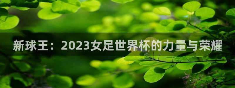 世界杯:新球王:2023女足世界杯的力量与荣耀